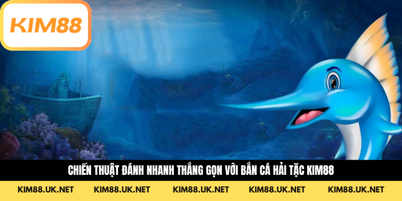 Chiến thuật đánh nhanh thắng gọn với bắn cá hải tặc KIM88
