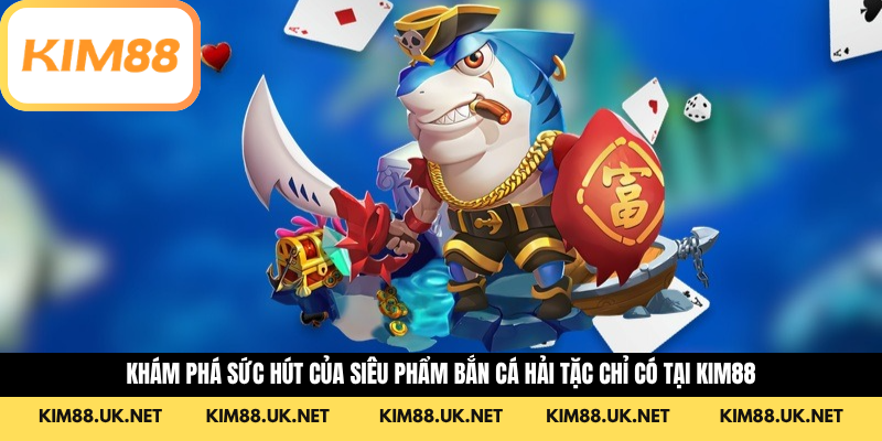 Khám Phá Sức Hút Của Siêu Phẩm Bắn Cá Hải Tặc Chỉ Có Tại KIM88