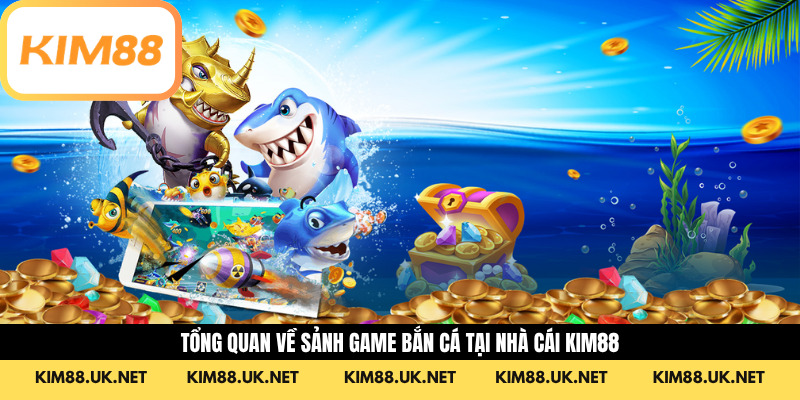 Tổng quan về sảnh game Bắn cá tại nhà cái Kim88