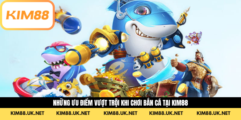 Những ưu điểm vượt trội khi chơi Bắn cá tại Kim88