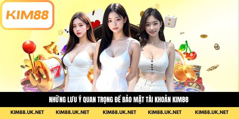 Những lưu ý quan trọng để bảo mật tài khoản KIM88