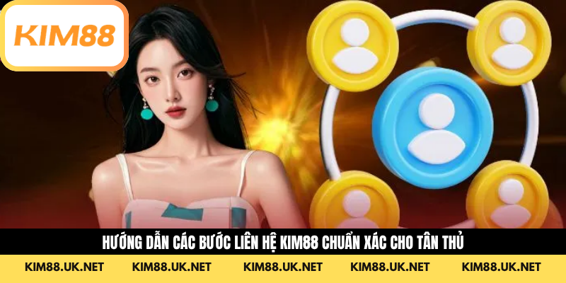 Hướng dẫn các bước Liên hệ KIM88 chuẩn xác cho tân thủ