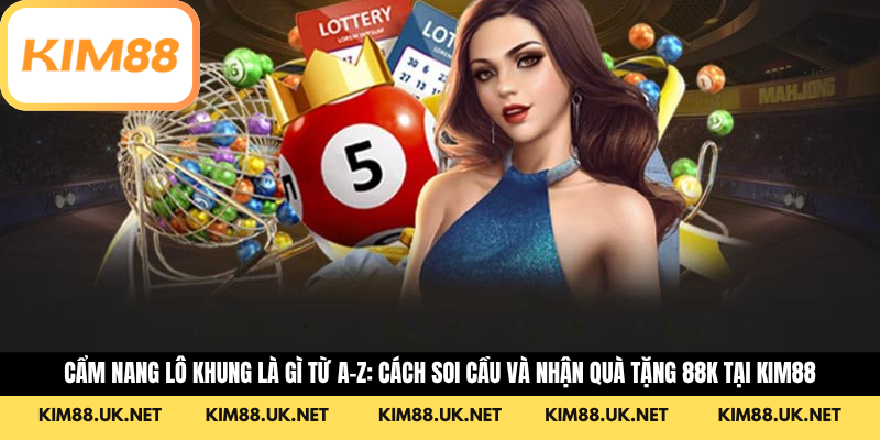 Cẩm Nang Lô Khung Là Gì Từ A-Z: Cách Soi Cầu Và Nhận Quà Tặng 88K Tại KIM88