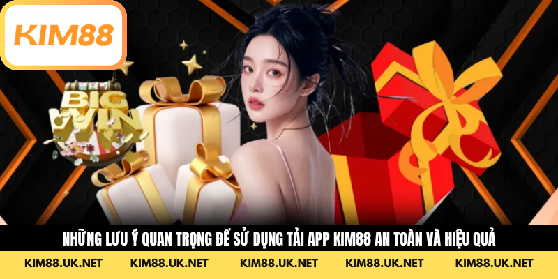 Những lưu ý quan trọng để sử dụng  tải app KIM88 an toàn và hiệu quả