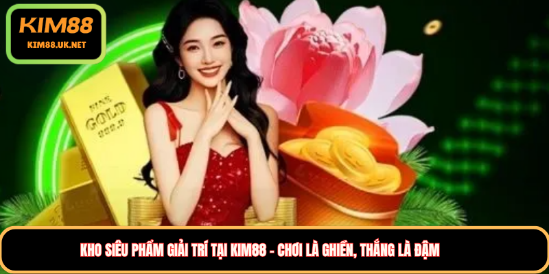 Kho siêu phẩm giải trí tại KIM88 – Chơi là ghiền, thắng là đậm