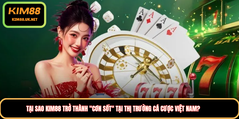 Tại sao KIM88 trở thành "cơn sốt" tại thị trường cá cược Việt Nam?